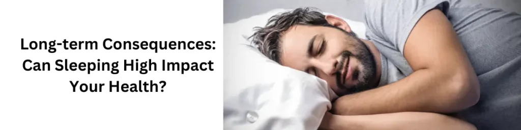 What Happens When You Sleep High: Understanding the Effects Long-term Consequences: Can Sleeping High Impact Your Health?
