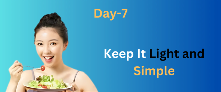 How to Weight Loss in 7 Days: The Perfect Diet Plan for Quick Result Day 7: Keep It Light and Simple